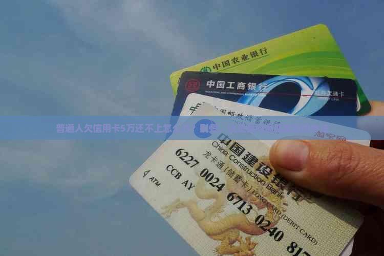 普通人欠信用卡5万还不上怎么办？别慌，这是我问遍朋友后的办法