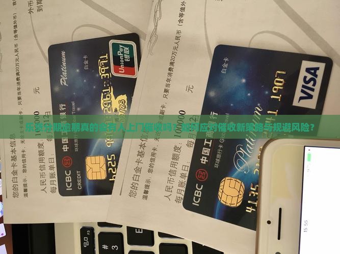 乐贷分期逾期真的会有人上门催收吗？如何应对催收新策略与规避风险？