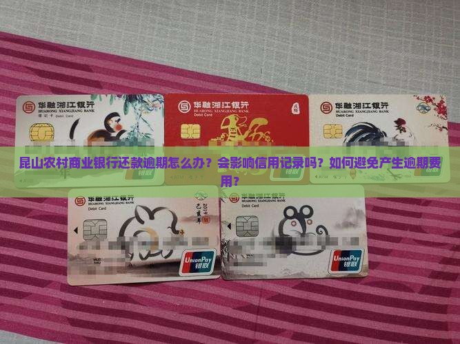 昆山农村商业银行还款逾期怎么办？会影响信用记录吗？如何避免产生逾期费用？