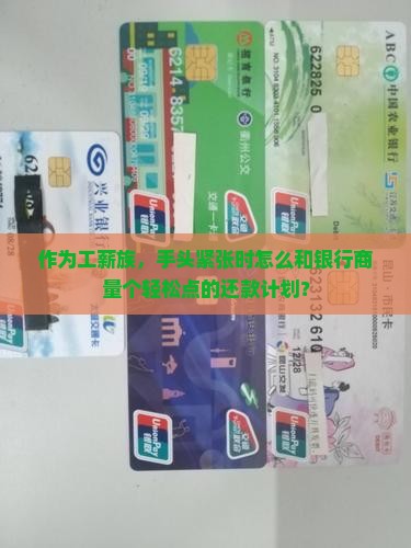 作为工薪族，手头紧张时怎么和银行商量个轻松点的还款计划？
