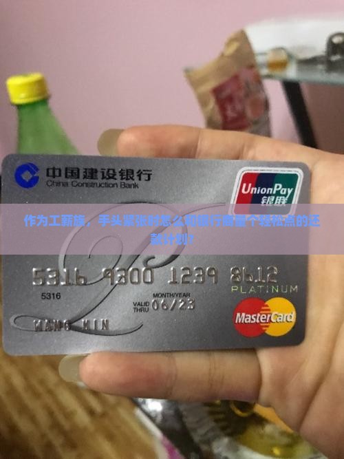 作为工薪族，手头紧张时怎么和银行商量个轻松点的还款计划？