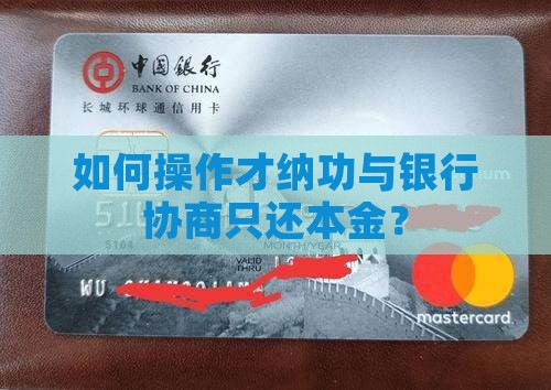 如何操作才纳功与银行协商只还本金？