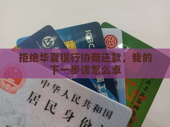 拒绝华夏银行协商还款，我的下一步该怎么卓