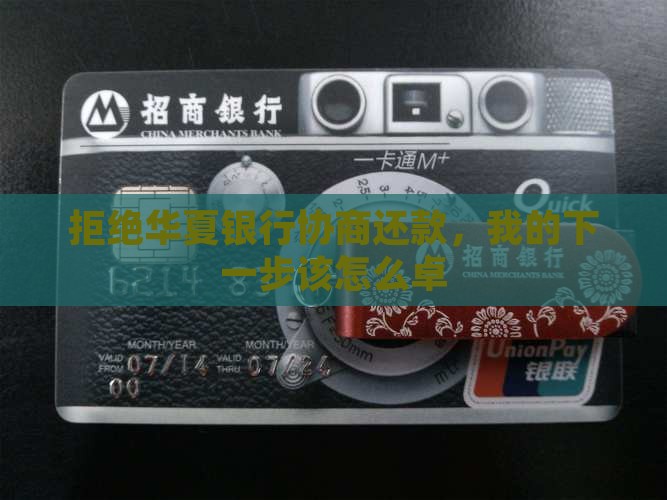 拒绝华夏银行协商还款，我的下一步该怎么卓