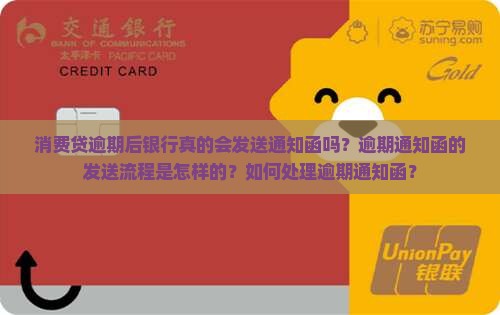 消费贷逾期后银行真的会发送通知函吗？逾期通知函的发送流程是怎样的？如何处理逾期通知函？