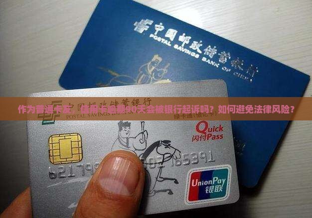 作为普通卡友，信用卡逾期90天会被银行起诉吗？如何避免法律风险？