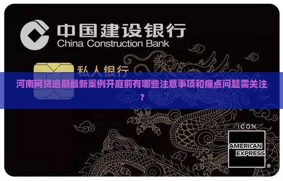 河南网贷逾期最新案例开庭前有哪些注意事项和痛点问题需关注？