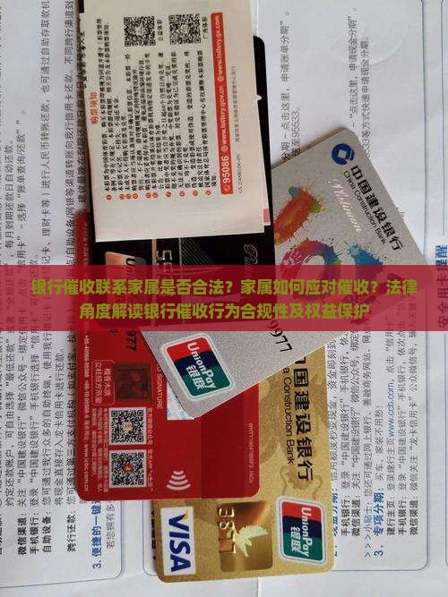 银行催收联系家属是否合法？家属如何应对催收？法律角度解读银行催收行为合规性及权益保护