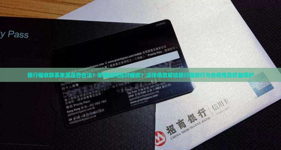 银行催收联系家属是否合法？家属如何应对催收？法律角度解读银行催收行为合规性及权益保护