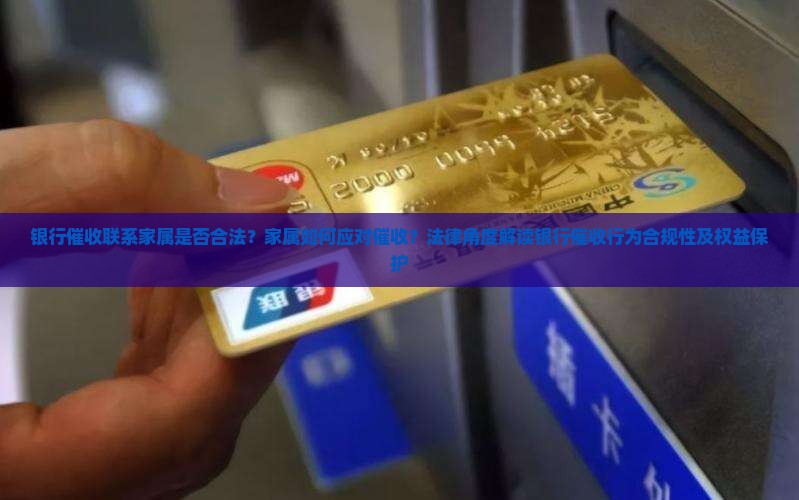 银行催收联系家属是否合法？家属如何应对催收？法律角度解读银行催收行为合规性及权益保护