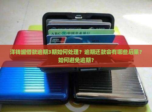 洋钱罐借款逾期3期如何处理？逾期还款会有哪些后果？如何避免逾期？