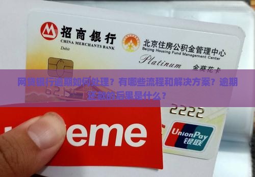 网贷银行逾期如何处理？有哪些流程和解决方案？逾期还款的后果是什么？