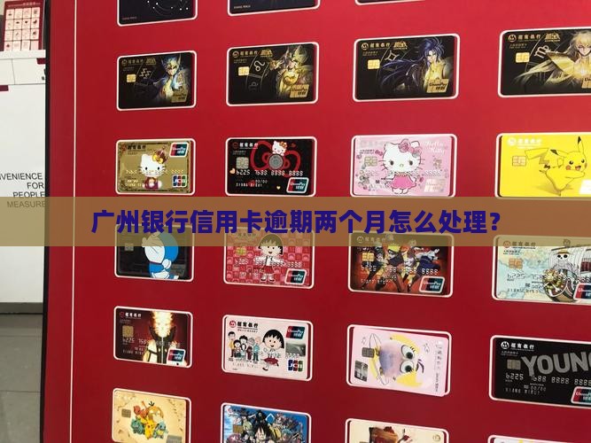 广州银行信用卡逾期两个月怎么处理？