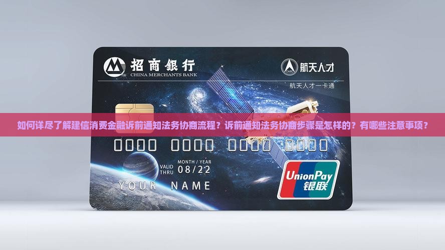 如何详尽了解建信消费金融诉前通知法务协商流程？诉前通知法务协商步骤是怎样的？有哪些注意事项？