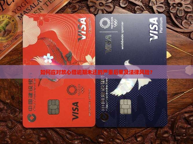 如何应对放心借逾期未还的严重后果及法律风险？