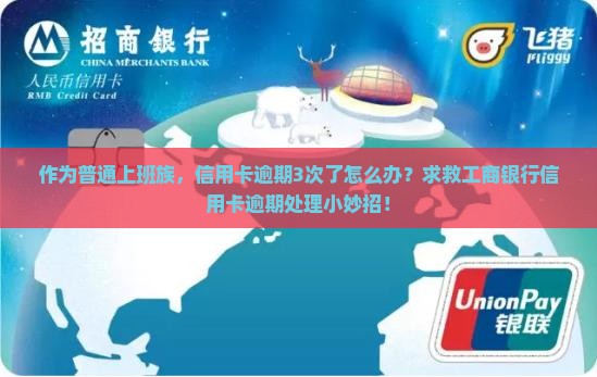 作为普通上班族，信用卡逾期3次了怎么办？求救工商银行信用卡逾期处理小妙招！