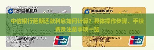 中信银行延期还款利息如何计算？具体操作步骤、手续费及注意事项一览