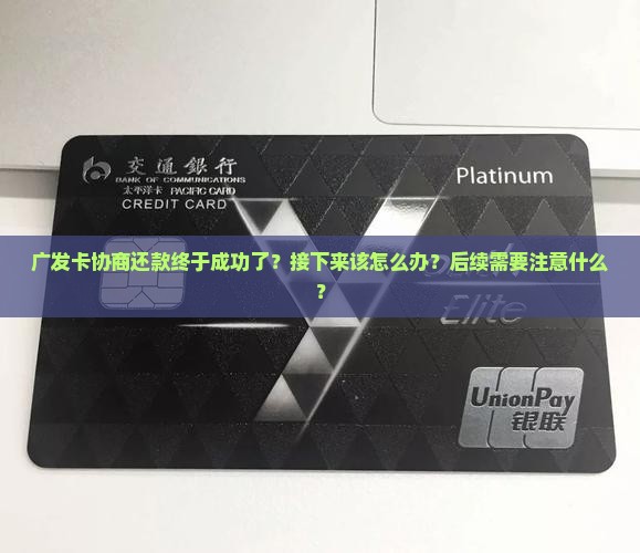 广发卡协商还款终于成功了？接下来该怎么办？后续需要注意什么？