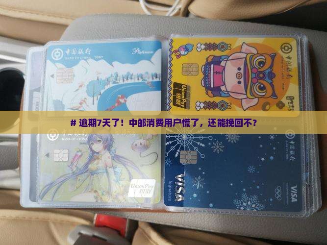 # 逾期7天了！中邮消费用户慌了，还能挽回不？