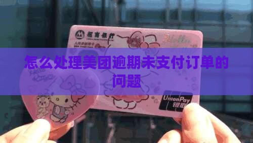 怎么处理美团逾期未支付订单的问题