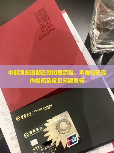 中邮消费逾期还款协商流程、本金归还操作指南及常见问题解答