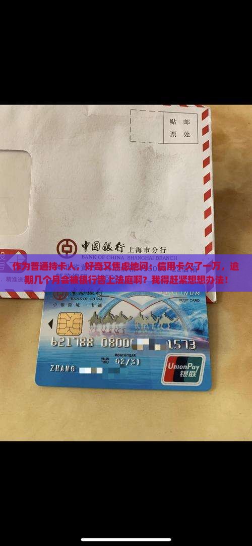 作为普通持卡人，好奇又焦虑地问：信用卡欠了一万，逾期几个月会被银行告上法庭啊？我得赶紧想想办法！