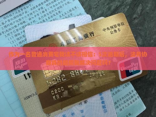 作为一名普通消费宅我该不该相信：5次逾期后，法务协商真的能帮我解决问题吗？