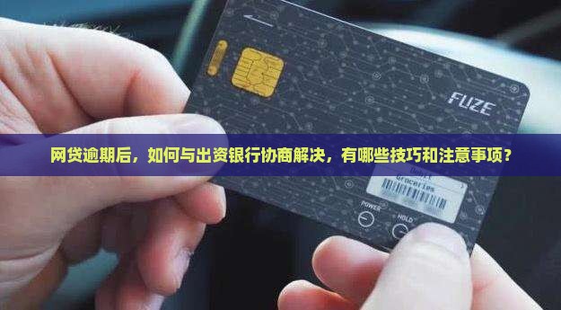 网贷逾期后，如何与出资银行协商解决，有哪些技巧和注意事项？