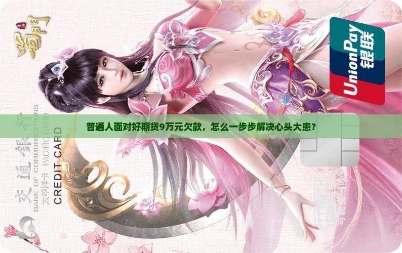 普通人面对好期贷9万元欠款，怎么一步步解决心头大患？