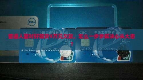 普通人面对好期贷9万元欠款，怎么一步步解决心头大患？