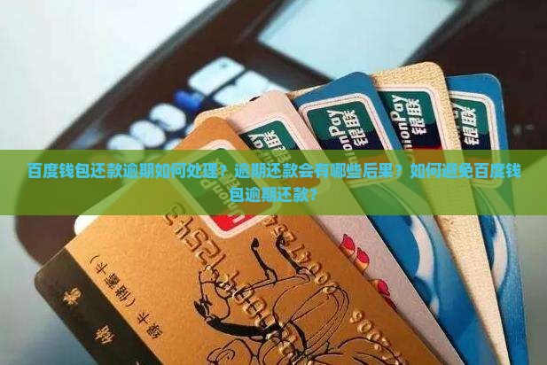 百度钱包还款逾期如何处理？逾期还款会有哪些后果？如何避免百度钱包逾期还款？