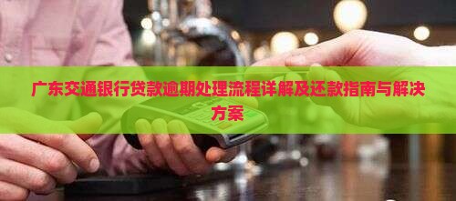 广东交通银行贷款逾期处理流程详解及还款指南与解决方案