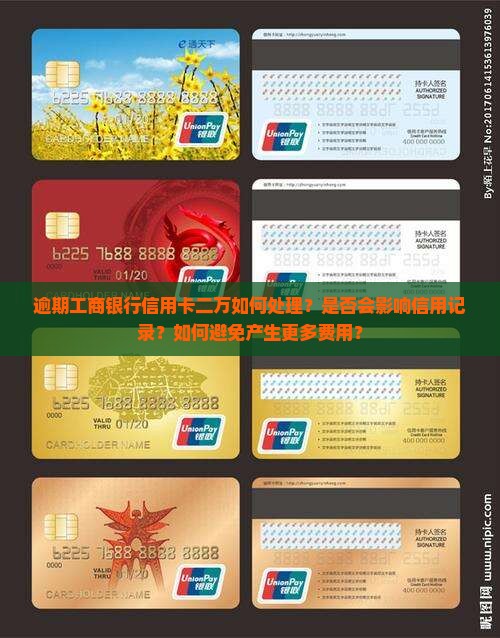 逾期工商银行信用卡二万如何处理？是否会影响信用记录？如何避免产生更多费用？