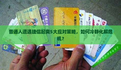 普通人遭遇捷信起爽5大应对策略，如何冷静化解危机？