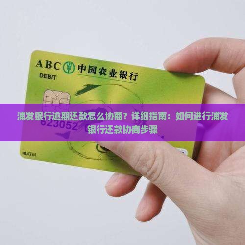 浦发银行逾期还款怎么协商？详细指南：如何进行浦发银行还款协商步骤
