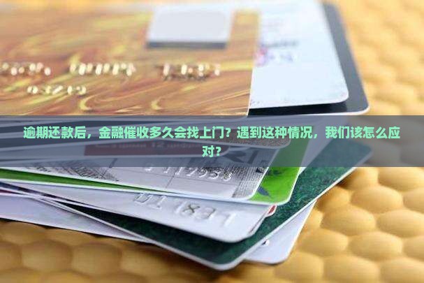逾期还款后，金融催收多久会找上门？遇到这种情况，我们该怎么应对？