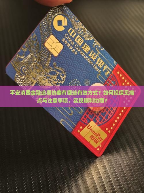 平安消费金融逾期协商有哪些有效方式？如何规保见痛点与注意事项，实现顺利协商？