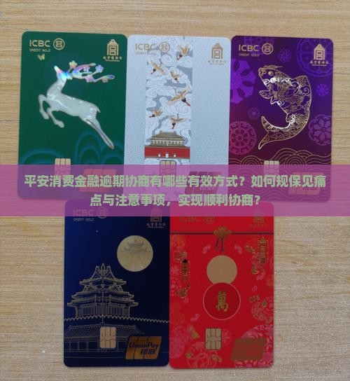 平安消费金融逾期协商有哪些有效方式？如何规保见痛点与注意事项，实现顺利协商？