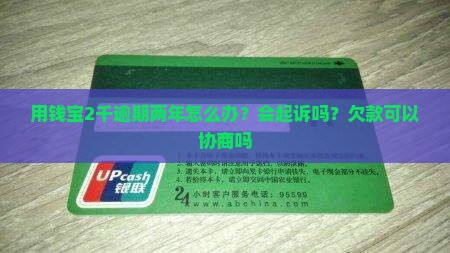 用钱宝2千逾期两年怎么办？会起诉吗？欠款可以协商吗