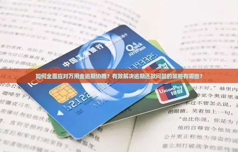 如何全面应对万用金逾期协商？有效解决逾期还款问题的策略有哪些？