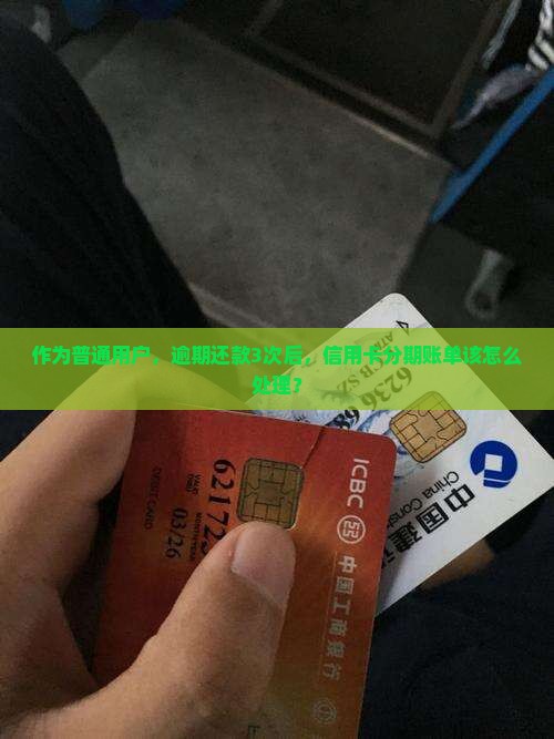 作为普通用户，逾期还款3次后，信用卡分期账单该怎么处理？