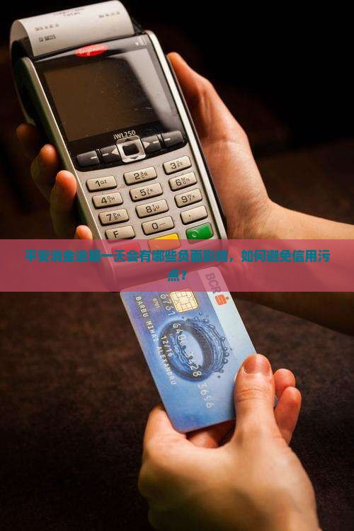 平安消金逾期一天会有哪些负面影响，如何避免信用污点？