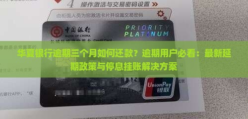 华夏银行逾期三个月如何还款？逾期用户必看：最新延期政策与停息挂账解决方案