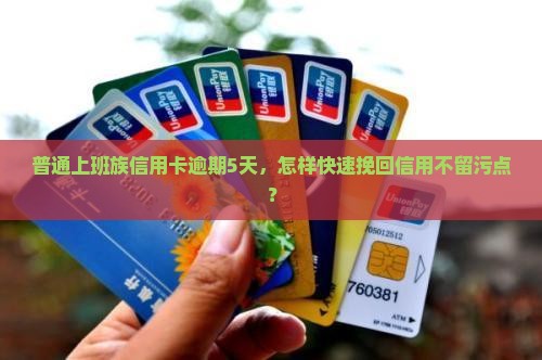 普通上班族信用卡逾期5天，怎样快速挽回信用不留污点？