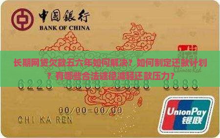 长期网贷欠款五六年如何解决？如何制定还款计划？有哪些合法途径减轻还款压力？