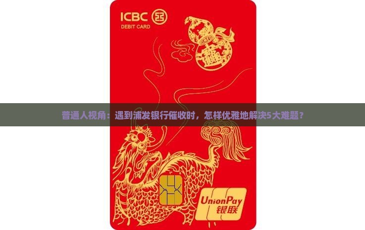 普通人视角：遇到浦发银行催收时，怎样优雅地解决5大难题？