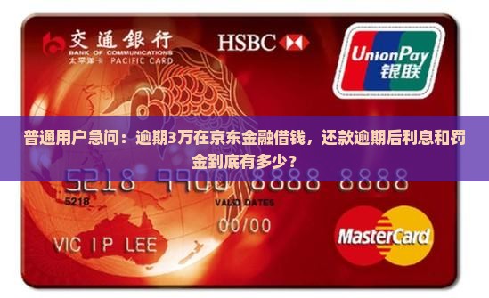 普通用户急问：逾期3万在京东金融借钱，还款逾期后利息和罚金到底有多少？