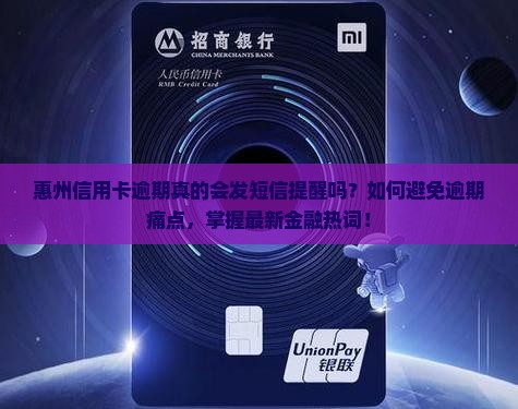 惠州信用卡逾期真的会发短信提醒吗？如何避免逾期痛点，掌握最新金融热词！