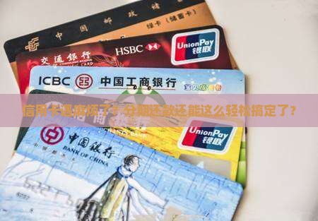 信用卡遇麻烦了？分期还款还能这么轻松搞定了？