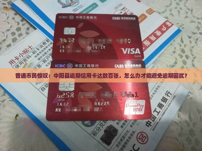 普通市民惊叹：中阳县逾期信用卡达数百张，怎么办才能避免逾期困扰？